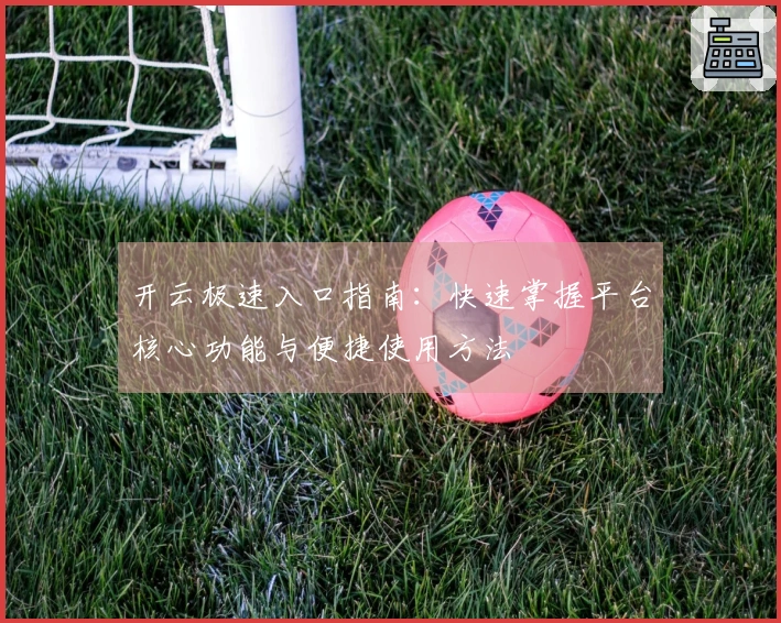 开云极速入口指南：快速掌握平台核心功能与便捷使用方法