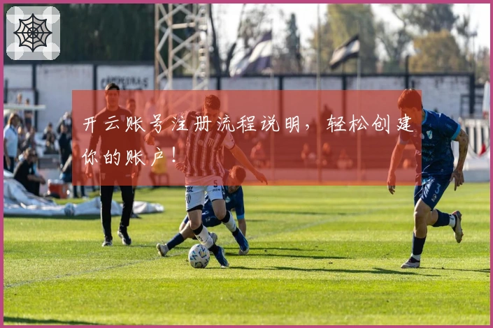 开云账号注册流程说明，轻松创建你的账户！