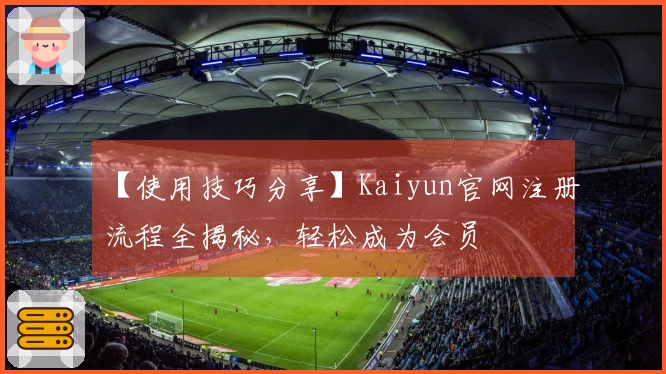 【使用技巧分享】Kaiyun官网注册流程全揭秘,轻松成为会员