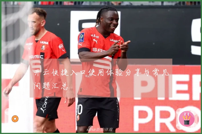 开云快捷入口使用体验分享与常见问题汇总