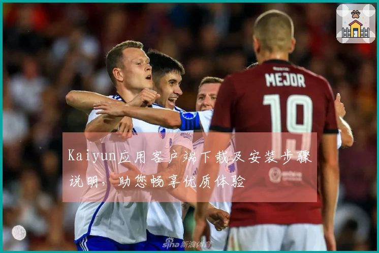 Kaiyun应用客户端下载及安装步骤说明，助您畅享优质体验