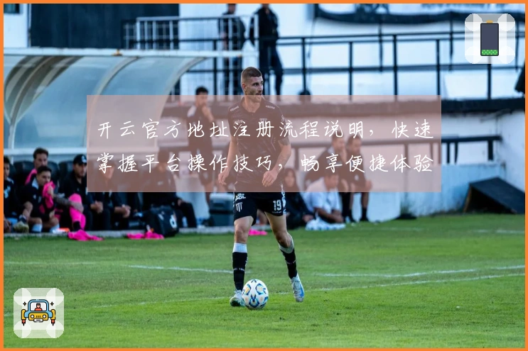 开云官方地址注册流程说明，快速掌握平台操作技巧，畅享便捷体验