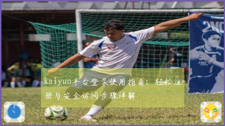 kaiyun平台登录使用指南:轻松注册与安全访问步骤详解
