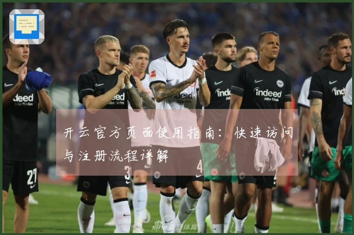 开云官方页面使用指南:快速访问与注册流程详解