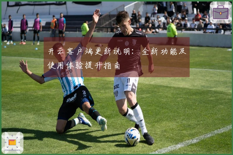 开云客户端更新说明：全新功能及使用体验提升指南