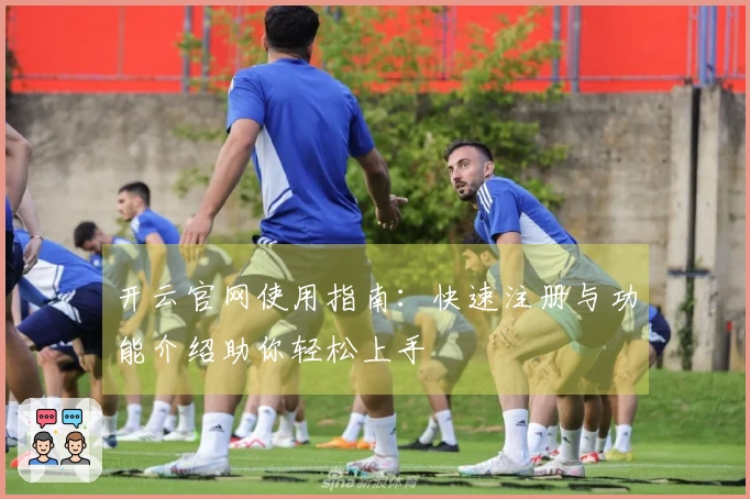 开云官网使用指南：快速注册与功能介绍助你轻松上手