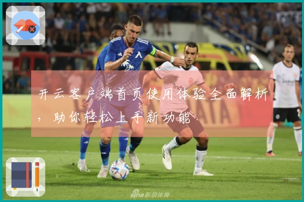 开云客户端首页使用体验全面解析，助你轻松上手新功能