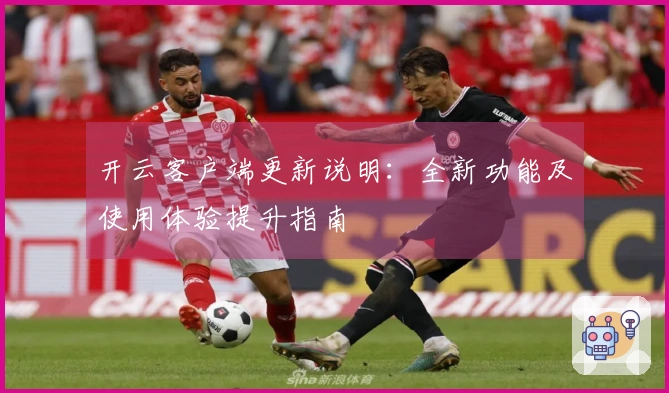开云客户端更新说明：全新功能及使用体验提升指南