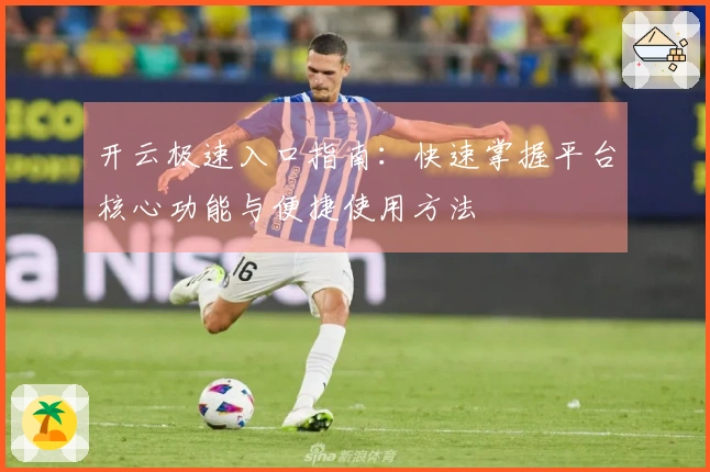 开云极速入口指南：快速掌握平台核心功能与便捷使用方法