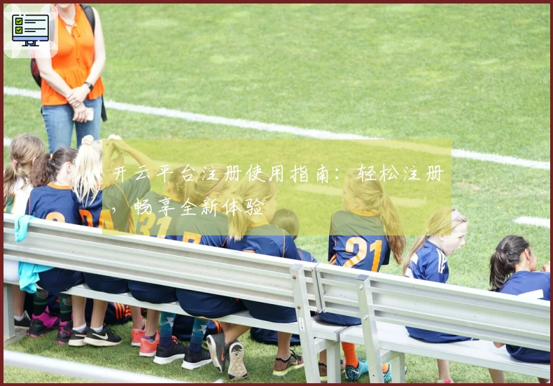 开云平台注册使用指南：轻松注册，畅享全新体验